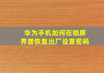 华为手机如何在锁屏界面恢复出厂设置密码