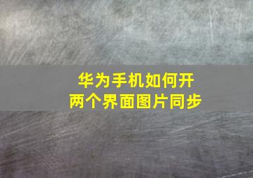 华为手机如何开两个界面图片同步