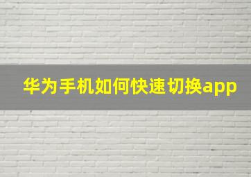 华为手机如何快速切换app