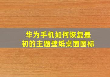 华为手机如何恢复最初的主题壁纸桌面图标