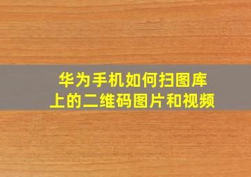 华为手机如何扫图库上的二维码图片和视频