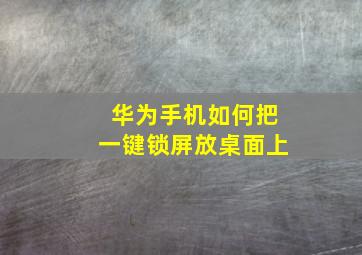 华为手机如何把一键锁屏放桌面上