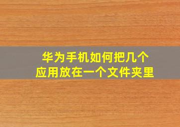 华为手机如何把几个应用放在一个文件夹里