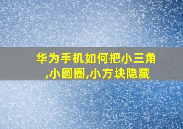 华为手机如何把小三角,小圆圈,小方块隐藏