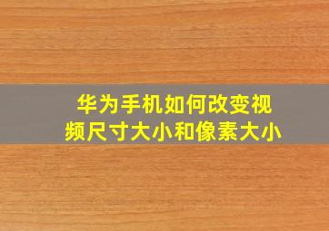 华为手机如何改变视频尺寸大小和像素大小