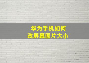 华为手机如何改屏幕图片大小