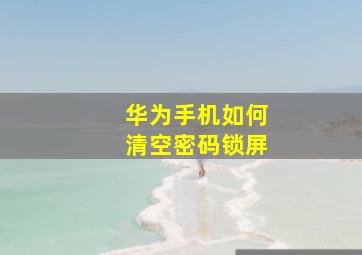 华为手机如何清空密码锁屏