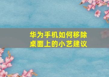 华为手机如何移除桌面上的小艺建议