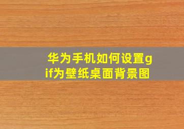 华为手机如何设置gif为壁纸桌面背景图