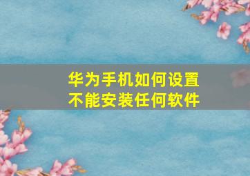 华为手机如何设置不能安装任何软件