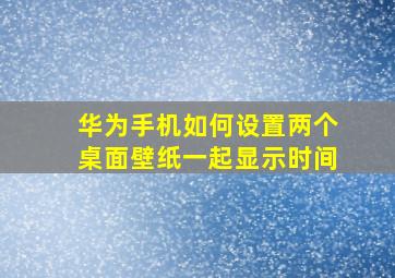 华为手机如何设置两个桌面壁纸一起显示时间