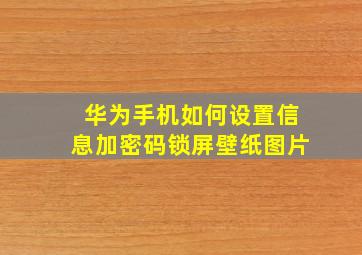 华为手机如何设置信息加密码锁屏壁纸图片