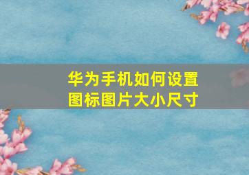 华为手机如何设置图标图片大小尺寸