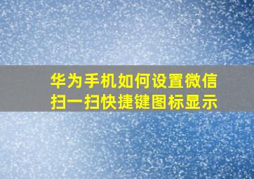 华为手机如何设置微信扫一扫快捷键图标显示