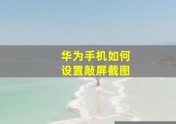 华为手机如何设置敲屏截图