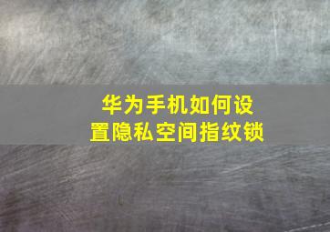 华为手机如何设置隐私空间指纹锁