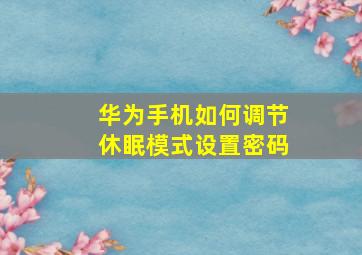 华为手机如何调节休眠模式设置密码