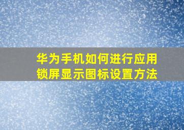 华为手机如何进行应用锁屏显示图标设置方法