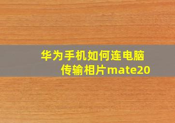 华为手机如何连电脑传输相片mate20