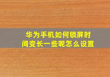 华为手机如何锁屏时间变长一些呢怎么设置