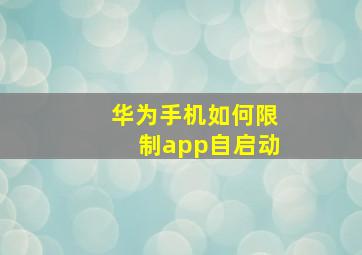 华为手机如何限制app自启动