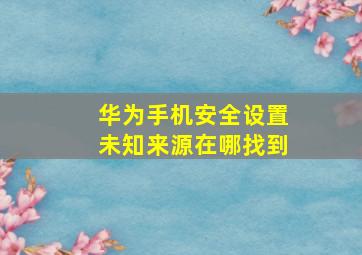 华为手机安全设置未知来源在哪找到