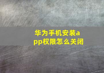 华为手机安装app权限怎么关闭