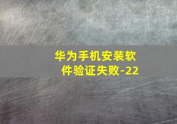 华为手机安装软件验证失败-22