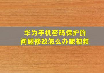 华为手机密码保护的问题修改怎么办呢视频