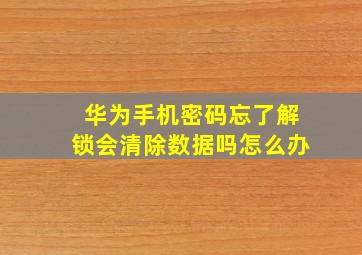 华为手机密码忘了解锁会清除数据吗怎么办