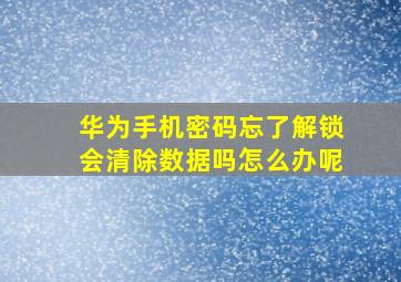 华为手机密码忘了解锁会清除数据吗怎么办呢