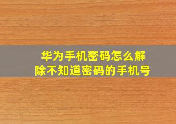 华为手机密码怎么解除不知道密码的手机号