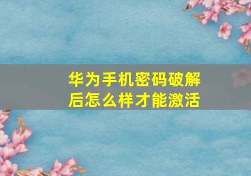 华为手机密码破解后怎么样才能激活