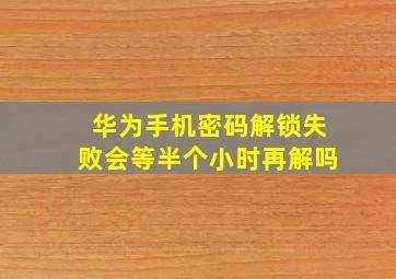 华为手机密码解锁失败会等半个小时再解吗