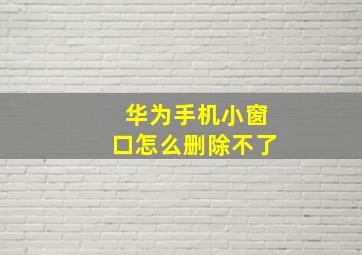 华为手机小窗口怎么删除不了