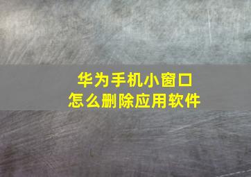 华为手机小窗口怎么删除应用软件