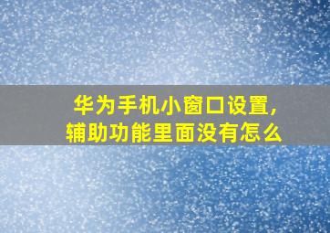 华为手机小窗口设置,辅助功能里面没有怎么