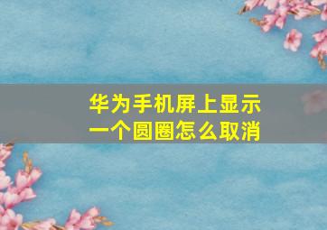 华为手机屏上显示一个圆圈怎么取消