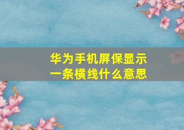 华为手机屏保显示一条横线什么意思