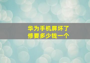 华为手机屏坏了修要多少钱一个