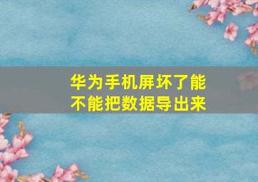 华为手机屏坏了能不能把数据导出来