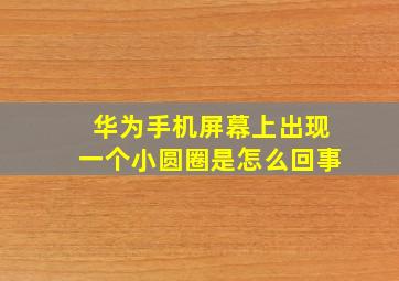 华为手机屏幕上出现一个小圆圈是怎么回事