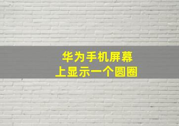 华为手机屏幕上显示一个圆圈