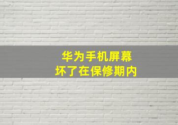 华为手机屏幕坏了在保修期内