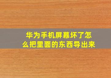 华为手机屏幕坏了怎么把里面的东西导出来