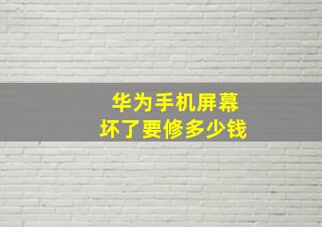 华为手机屏幕坏了要修多少钱