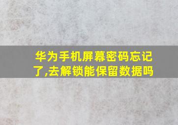 华为手机屏幕密码忘记了,去解锁能保留数据吗