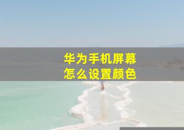 华为手机屏幕怎么设置颜色