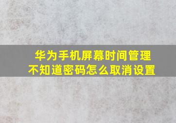 华为手机屏幕时间管理不知道密码怎么取消设置