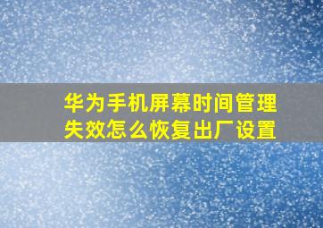 华为手机屏幕时间管理失效怎么恢复出厂设置